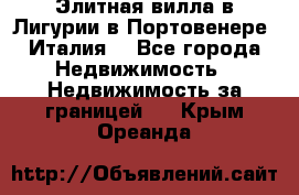 Элитная вилла в Лигурии в Портовенере (Италия) - Все города Недвижимость » Недвижимость за границей   . Крым,Ореанда